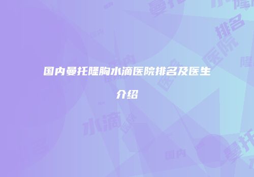 国内曼托隆胸水滴医院排名及医生介绍