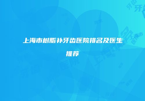 上海市树脂补牙齿医院排名及医生推荐