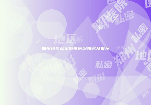 郑州地区私密整形医院排名及推荐