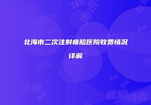 北海市二次注射瘦脸医院收费情况详解