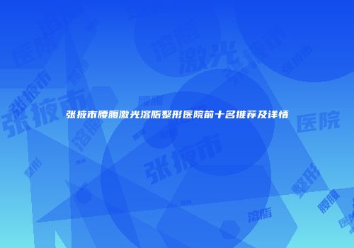 张掖市腰腹激光溶脂整形医院前十名推荐及详情