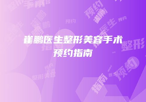 崔鹏医生整形美容手术预约指南