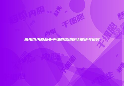 梧州市内膜缺失干细胞移植医生解析与排名