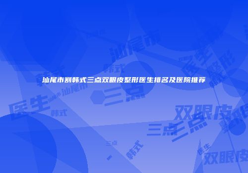 汕尾市割韩式三点双眼皮整形医生排名及医院推荐