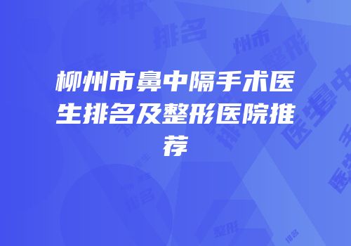 柳州市鼻中隔手术医生排名及整形医院推荐