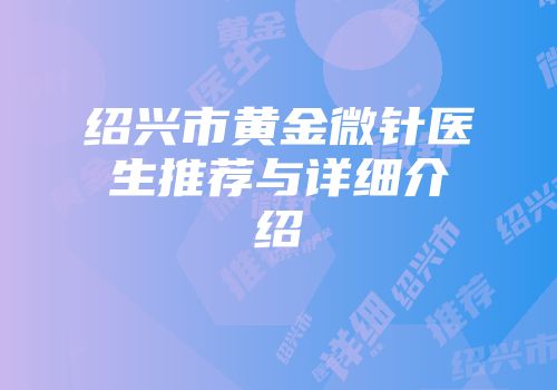 绍兴市黄金微针医生推荐与详细介绍