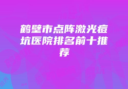 鹤壁市点阵激光痘坑医院排名前十推荐