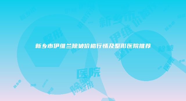 新乡市伊维兰除皱价格行情及整形医院推荐