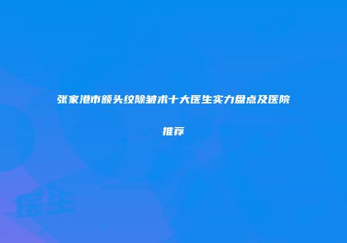 张家港市额头纹除皱术十大医生实力盘点及医院推荐