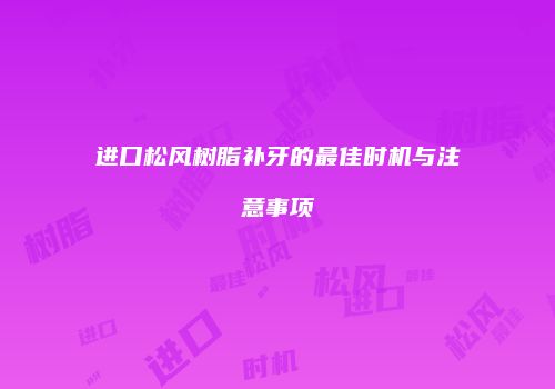 进口松风树脂补牙的最佳时机与注意事项