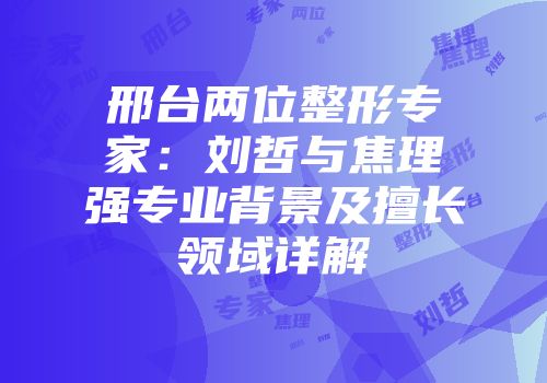 邢台两位整形专家：刘哲与焦理强专业背景及擅长领域详解