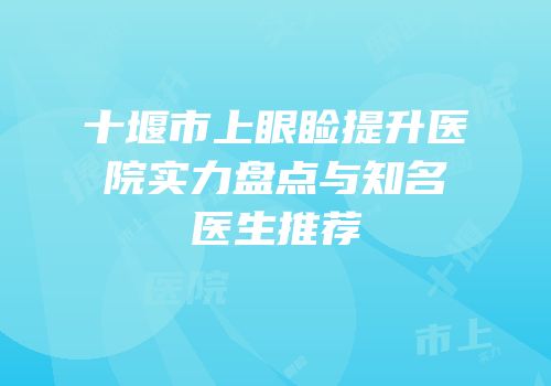 十堰市上眼睑提升医院实力盘点与知名医生推荐