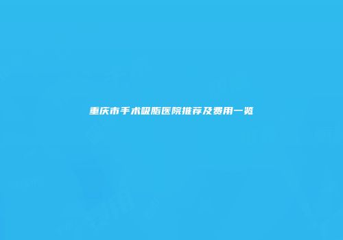 重庆市手术吸脂医院推荐及费用一览