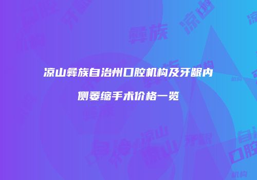 凉山彝族自治州口腔机构及牙龈内侧萎缩手术价格一览