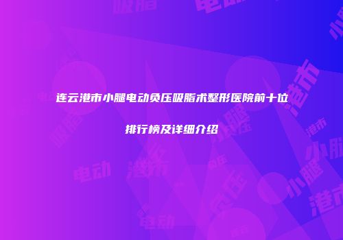 连云港市小腿电动负压吸脂术整形医院前十位排行榜及详细介绍