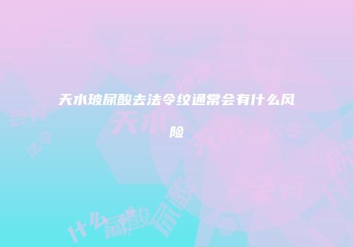 天水玻尿酸去法令纹通常会有什么风险