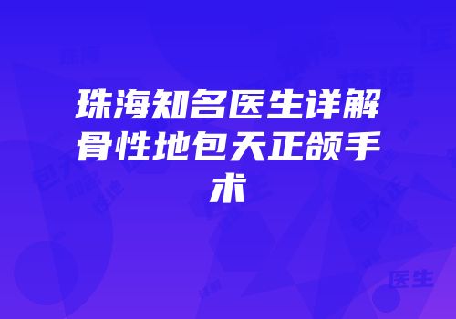 珠海知名医生详解骨性地包天正颌手术