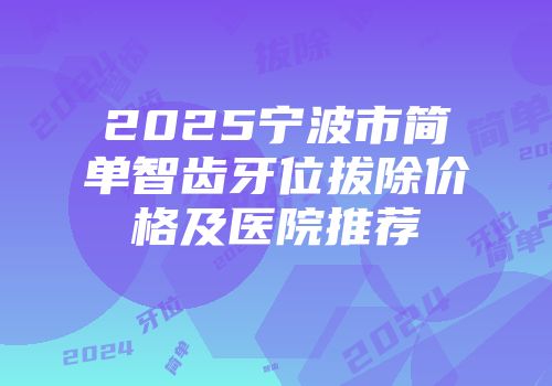2025宁波市简单智齿牙位拔除价格及医院推荐