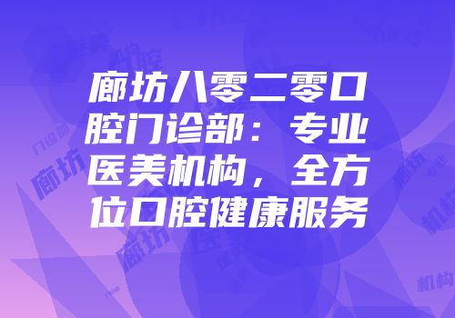 廊坊八零二零口腔门诊部：专业医美机构，全方位口腔健康服务