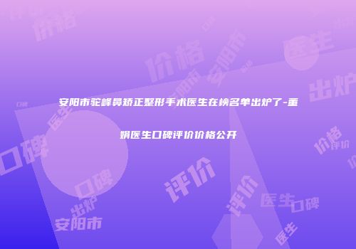 安阳市驼峰鼻矫正整形手术医生在榜名单出炉了-董娟医生口碑评价价格公开