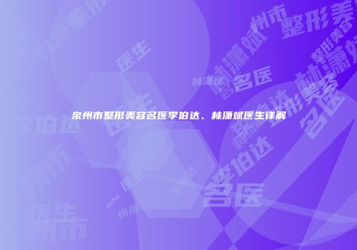 泉州市整形美容名医李伯达、林潇斌医生详解