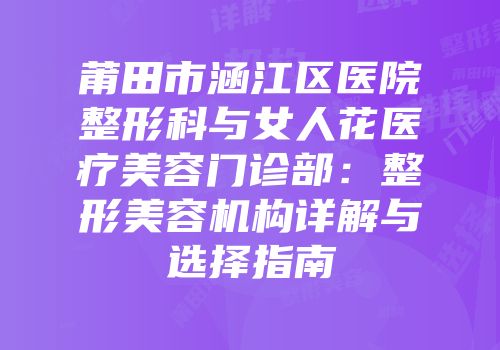 莆田市涵江区医院整形科与女人花医疗美容门诊部：整形美容机构详解与选择指南