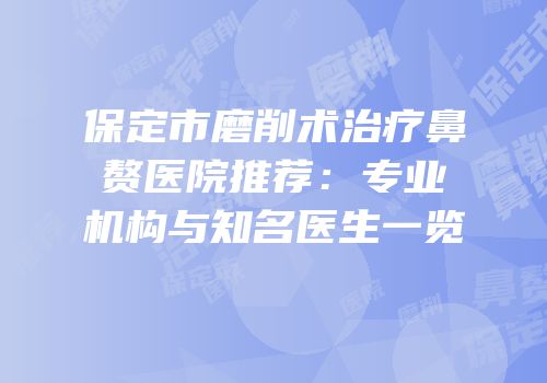 保定市磨削术治疗鼻赘医院推荐：专业机构与知名医生一览