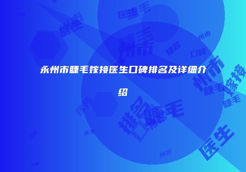永州市睫毛嫁接医生口碑排名及详细介绍