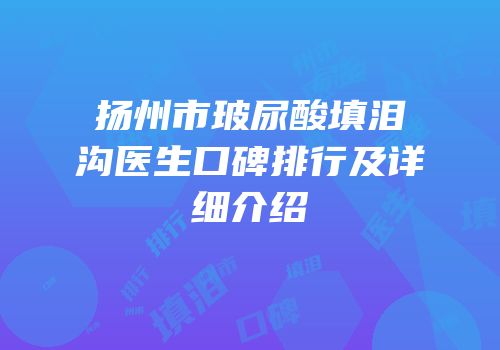 扬州市玻尿酸填泪沟医生口碑排行及详细介绍