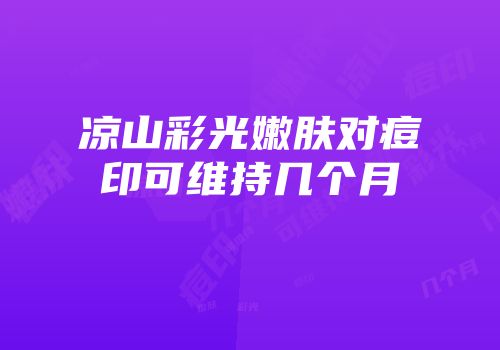 凉山彩光嫩肤对痘印可维持几个月