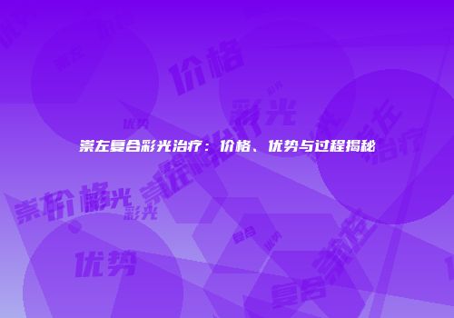 崇左复合彩光治疗：价格、优势与过程揭秘