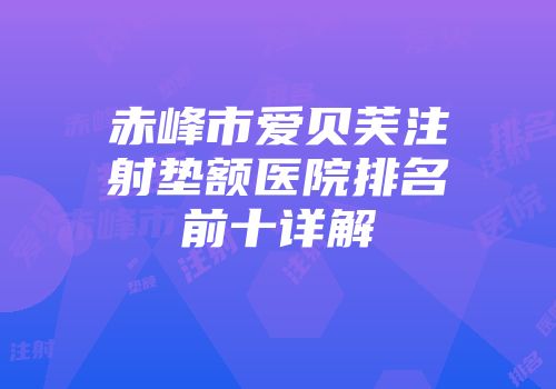 赤峰市爱贝芙注射垫额医院排名前十详解