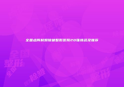 全国点阵射频除皱整形医院20强排名及推荐