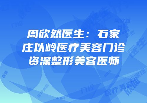 周欣然医生：石家庄以岭医疗美容门诊资深整形美容医师
