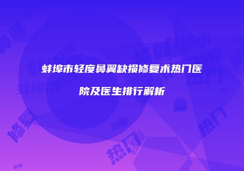 蚌埠市轻度鼻翼缺损修复术热门医院及医生排行解析