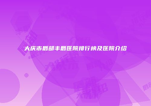 大庆市唇部丰唇医院排行榜及医院介绍