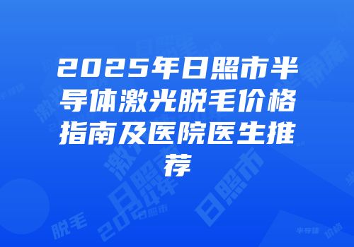 2025年日照市半导体激光脱毛价格指南及医院医生推荐