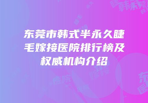 东莞市韩式半永久睫毛嫁接医院排行榜及权威机构介绍