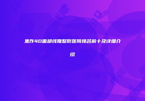焦作4D面部线雕整形医院排名前十及详细介绍