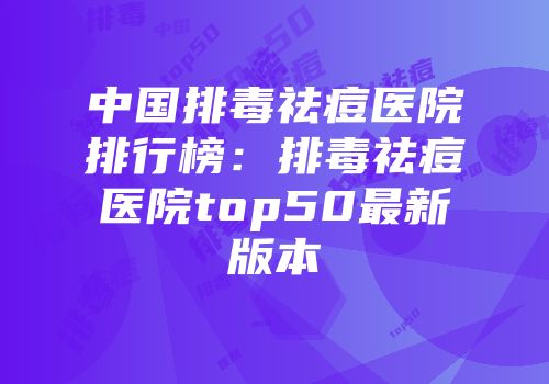 中国排毒祛痘医院排行榜：排毒祛痘医院top50最新版本