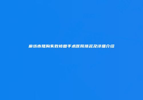 廊坊市隆胸失败修复手术医院排名及详细介绍