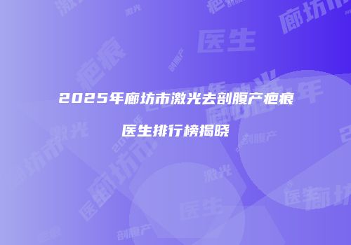 2025年廊坊市激光去剖腹产疤痕医生排行榜揭晓