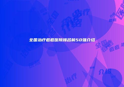 全国治疗痘痘医院排名前50强介绍