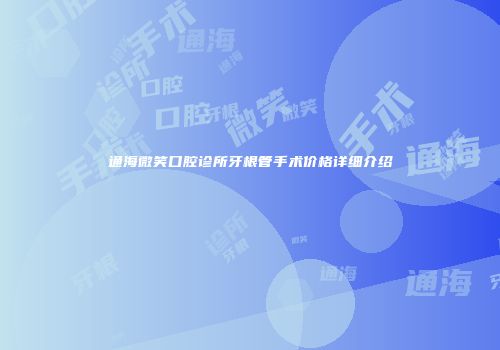 通海微笑口腔诊所牙根管手术价格详细介绍
