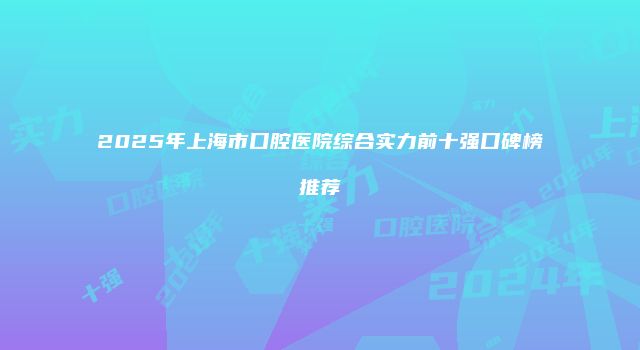 2025年上海市口腔医院综合实力前十强口碑榜推荐
