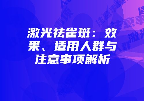 激光祛雀斑：效果、适用人群与注意事项解析