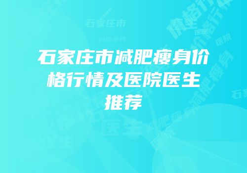 石家庄市减肥瘦身价格行情及医院医生推荐
