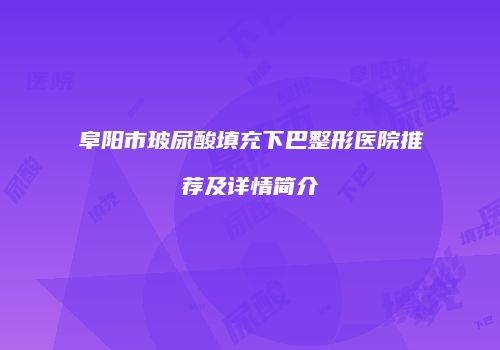 阜阳市玻尿酸填充下巴整形医院推荐及详情简介