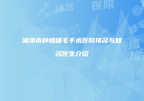 湘潭市种植睫毛手术医院排名与知名医生介绍