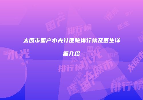 太原市国产水光针医院排行榜及医生详细介绍